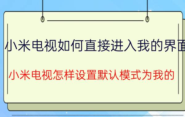 小米电视如何直接进入我的界面 小米电视怎样设置默认模式为我的？